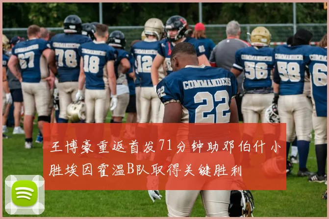 王博豪重返首发71分钟助邓伯什小胜埃因霍温B队取得关键胜利