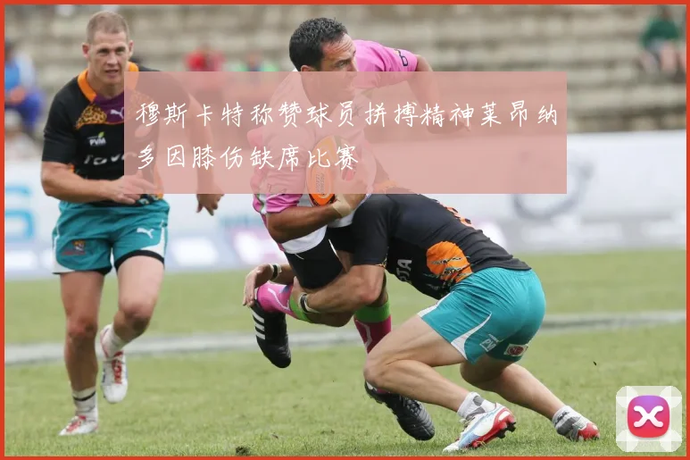 穆斯卡特称赞球员拼搏精神莱昂纳多因膝伤缺席比赛