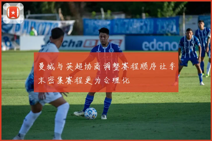 曼城与英超协商调整赛程顺序让季末密集赛程更为合理化