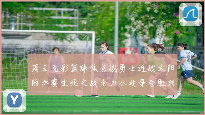 周五竞彩篮球焦点战勇士迎战太阳附加赛生死之战全力以赴争夺胜利