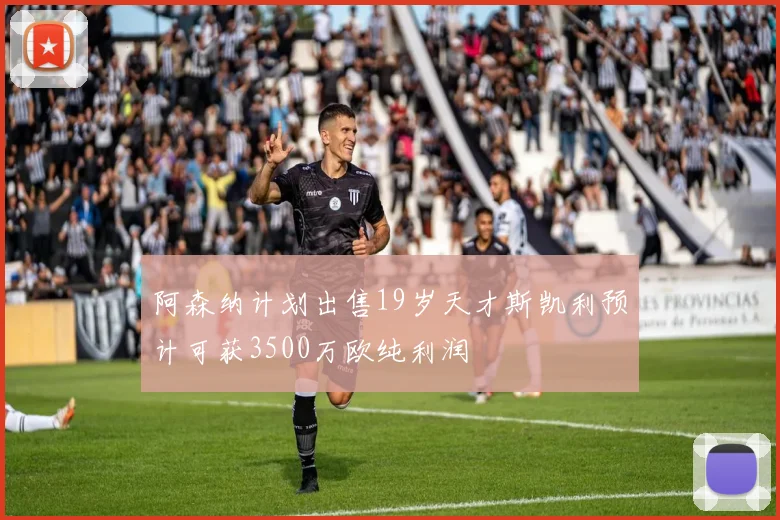 阿森纳计划出售19岁天才斯凯利预计可获3500万欧纯利润