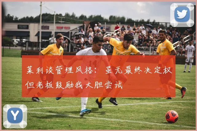 莱利谈管理风格：虽无最终决定权但老板鼓励我大胆尝试