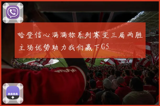 哈登信心满满称系列赛变三局两胜主场优势助力我们赢下G5