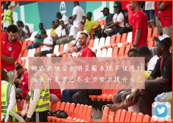 鲍威尔坦言全明星前表现不佳感到沮丧并表示已尽全力努力提升自己