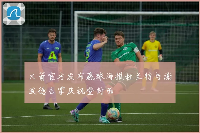 火箭官方发布赢球海报杜兰特与谢泼德击掌庆祝登封面