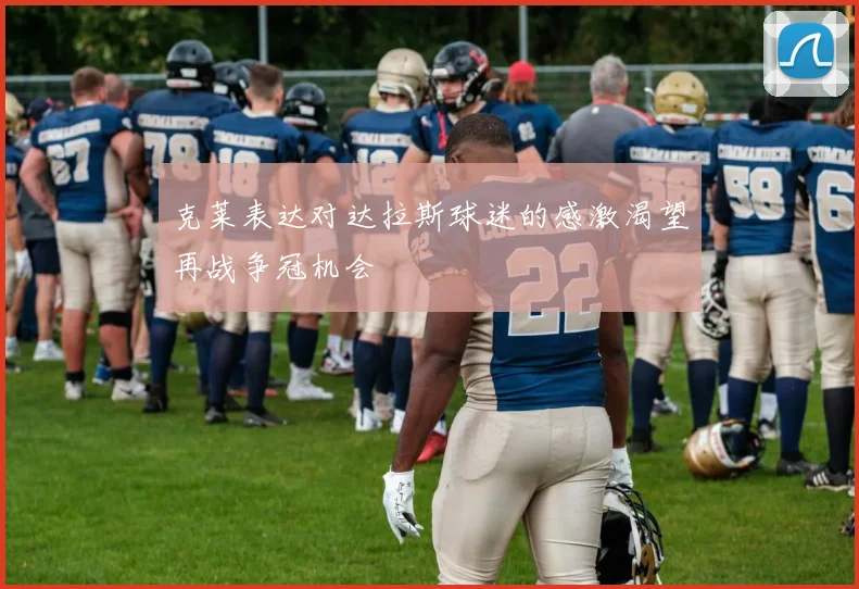 克莱表达对达拉斯球迷的感激渴望再战争冠机会