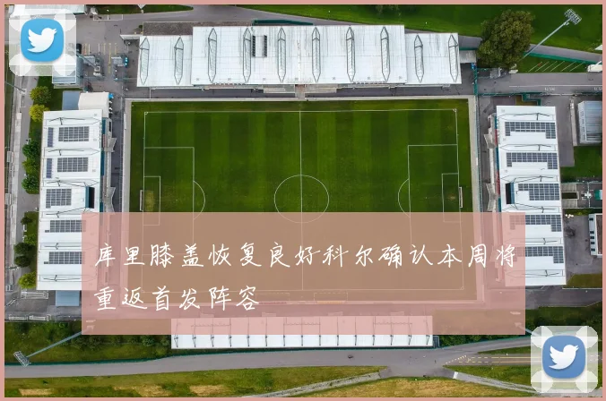 库里膝盖恢复良好科尔确认本周将重返首发阵容